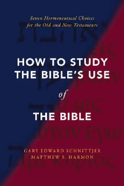 How to Study the Bible's Use of the Bible: Seven Hermeneutical Choices for the Old and New Testaments by Gary Edward Schnittjer