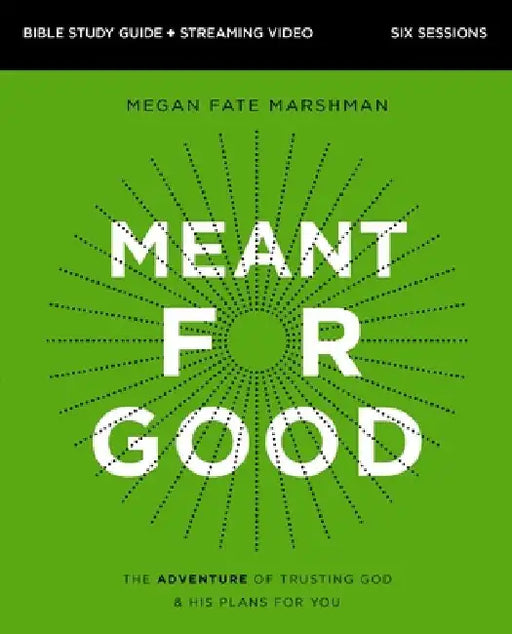 Meant for Good Bible Study Guide Plus Streaming Video, Updated Edition: The Adventure of Trusting God and His Plans for You by Megan Fate Marshman