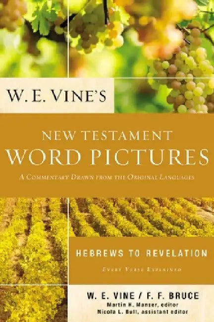 W. E. Vine's New Testament Word Pictures: Hebrews to Revelation: A Commentary Drawn from the Original Languages by W. E. Vine