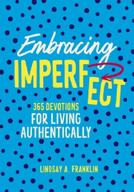Embracing Imperfect: 365 Devotions for Living Authentically by Lindsay Franklin