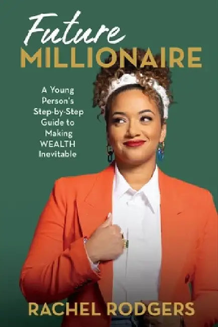 Future Millionaire: A Young Person's Step-By-Step Guide to Making Wealth Inevitable by Rachel Rodgers