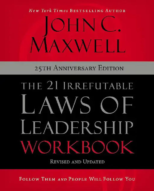 The 21 Irrefutable Laws of Leadership Workbook 25th Anniversary Edition: Follow Them and People Will Follow You by John C. Maxwell