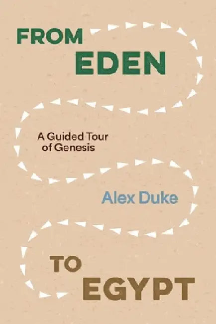 From Eden to Egypt: A Guided Tour of Genesis by Alex Duke