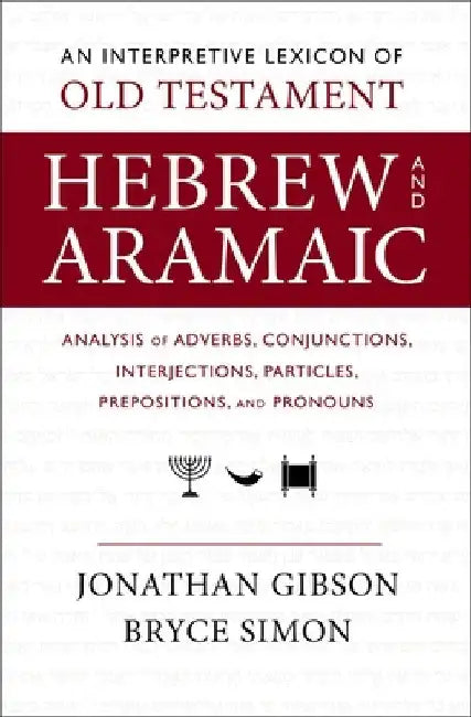 An Interpretive Lexicon of Old Testament Hebrew and Aramaic: Analysis of Adverbs, Conjunctions, Interjections, Particles, Prepositions, and Pronouns by Jonathan Gibson