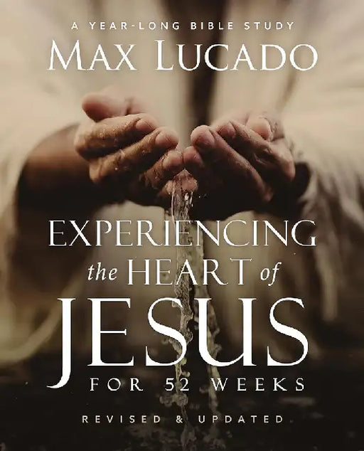 Experiencing the Heart of Jesus, Expanded Edition: A One-Year Bible Study to Help You Draw Closer to the Savior by Max Lucado