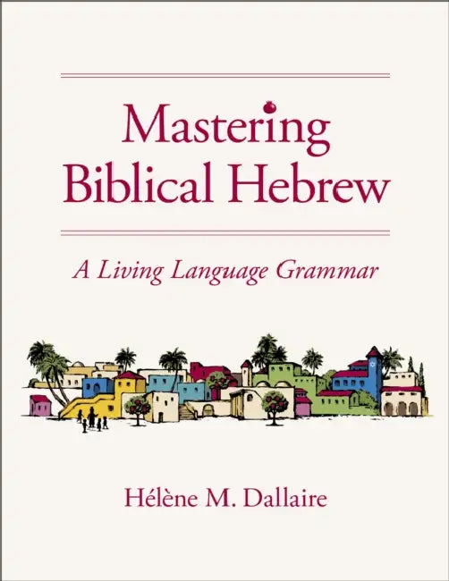 Mastering Biblical Hebrew: A Living Language Grammar by Helene Dallaire