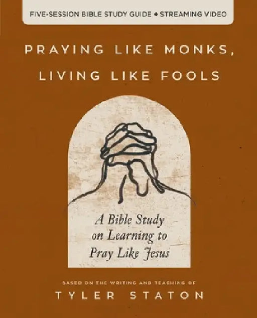 Praying Like Monks, Living Like Fools: An Invitation to the Wonder and Mystery of Prayer by Tyler Staton