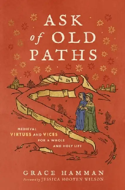 Ask of Old Paths: Medieval Virtues and Vices for a Whole and Holy Life by Grace Hamman