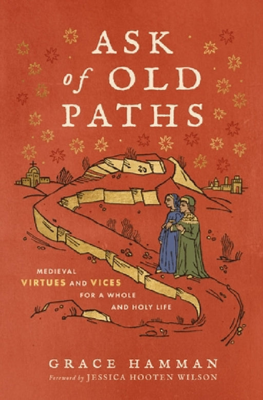 Ask of Old Paths: Medieval Virtues and Vices for a Whole and Holy Life by Grace Hamman