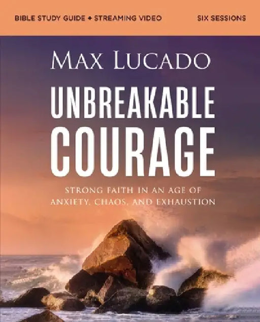 Unbreakable Courage Bible Study Guide Plus Streaming Video: Strong Faith in an Age of Anxiety, Chaos, and Exhaustion (a Bible Study on Elijah) by Max Lucado
