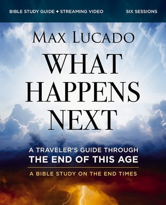 What Happens Next Bible Study Guide Plus Streaming Video: A Traveler's Guide Through the End of This Age by Max Lucado