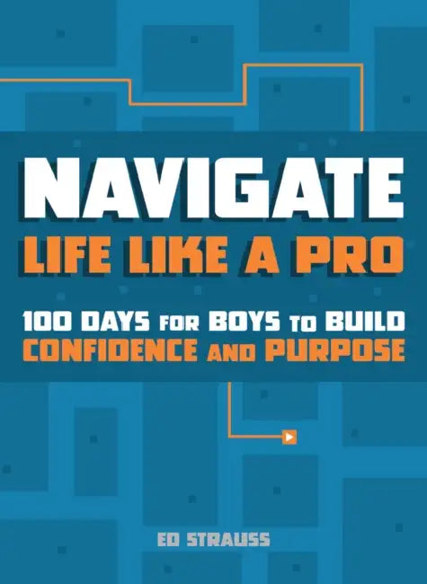 Navigate Life Like a Pro: 100 Days for Boys to Build Confidence and Purpose by Ed Strauss
