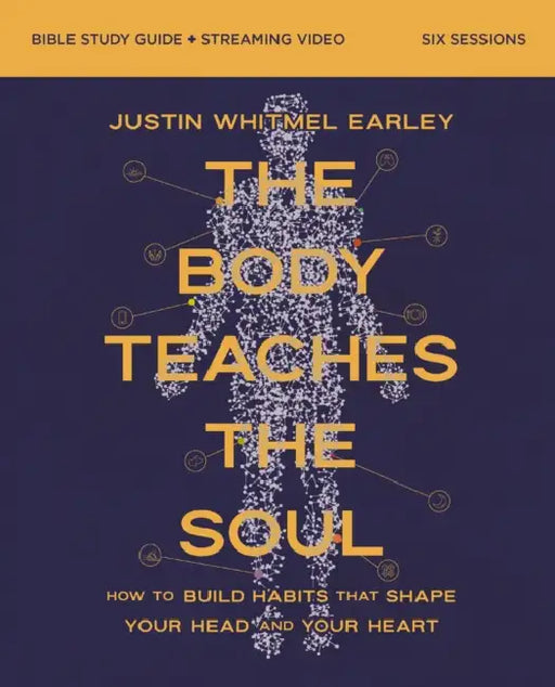 The Body Teaches the Soul Bible Study Guide Plus Streaming Video: How to Build Habits That Shape Your Head and Your Heart by Justin Whitmel Earley