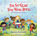 I'm So Glad You Were Born: Celebrating Who You Are by Ainsley Earhardt, Kim Barnes