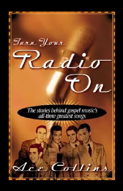 Turn Your Radio on: The Stories Behind Gospel Music's All-Time Greatest Songs by Ace Collins