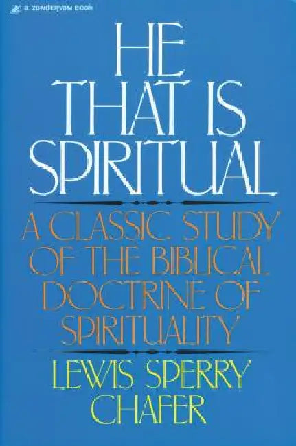 He That Is Spiritual: A Classic Study of the Biblical Doctrine of Spirituality by Lewis Sperry Chafer
