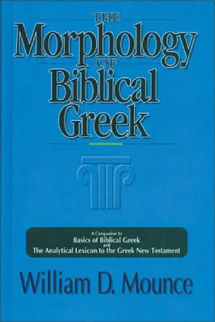 The Morphology of Biblical Greek: A Companion to Basics of Biblical Greek and the Analytical Lexicon to the Greek New Testament by William D. Mounce