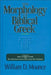 The Morphology of Biblical Greek: A Companion to Basics of Biblical Greek and the Analytical Lexicon to the Greek New Testament by William D. Mounce