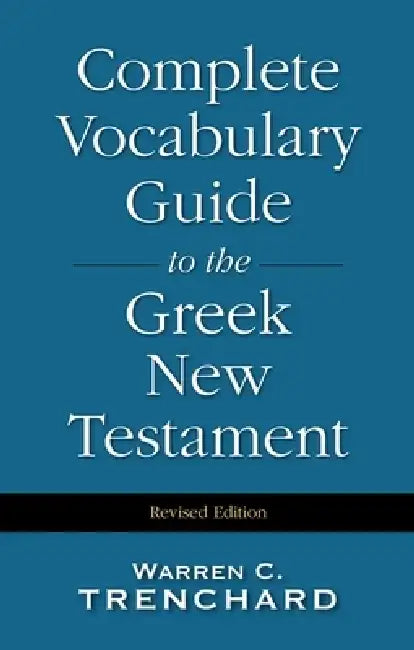 Complete Vocabulary Guide to the Greek New Testament by Warren C. Trenchard
