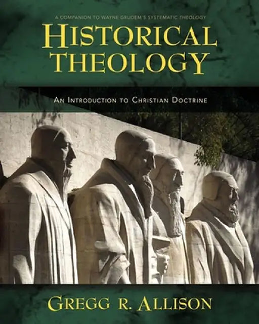 Historical Theology: An Introduction to Christian Doctrine: A Companion to Wayne Grudem's Systematic Theology by Gregg Allison