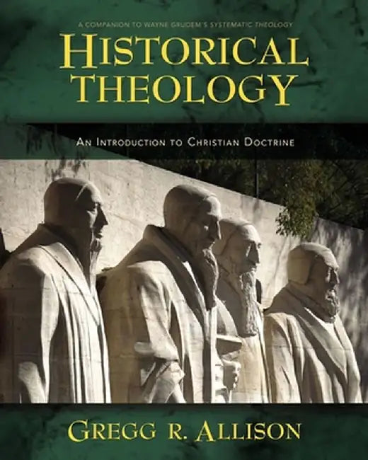 Historical Theology: An Introduction to Christian Doctrine: A Companion to Wayne Grudem's Systematic Theology by Gregg Allison