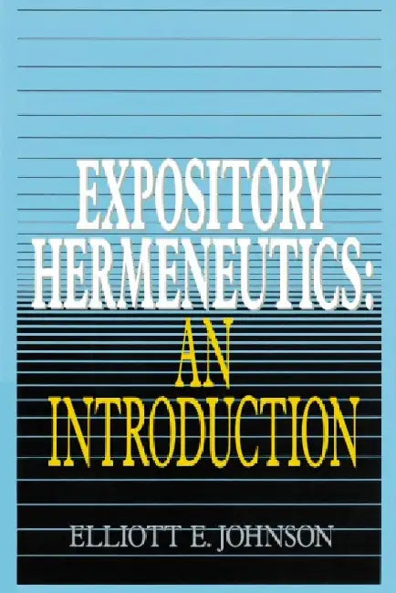 Expository Hermeneutics: An Introduction by Elliott Johnson