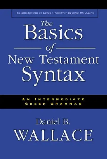 The Basics of New Testament Syntax: An Intermediate Greek Grammar by Daniel B. Wallace