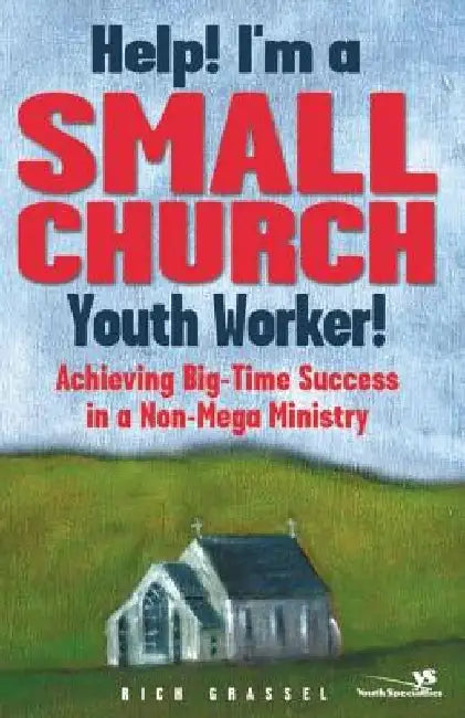Help! I'm a Small Church Youth Worker: Achieving Big-Time Success in a Non-Mega Ministry by Rich Grassel