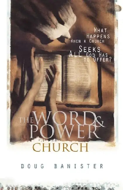 The Word and Power Church: What Happens When a Church Seeks All God Has to Offer? by Douglas Banister