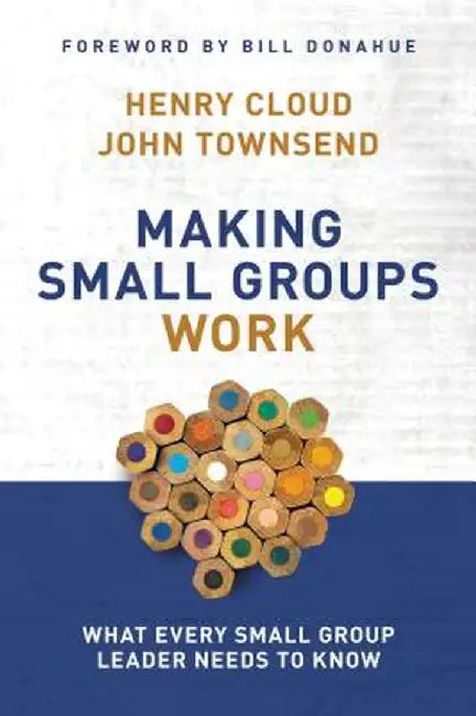 Making Small Groups Work: What Every Small Group Leader Needs to Know by Henry Cloud