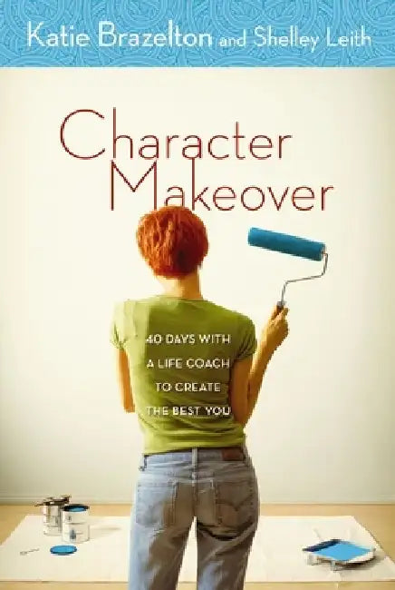 Character Makeover: 40 Days with a Life Coach to Create the Best You by Katie Brazelton