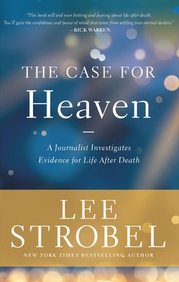 The Case for Heaven: A Journalist Investigates Evidence for Life After Death by Lee Strobel