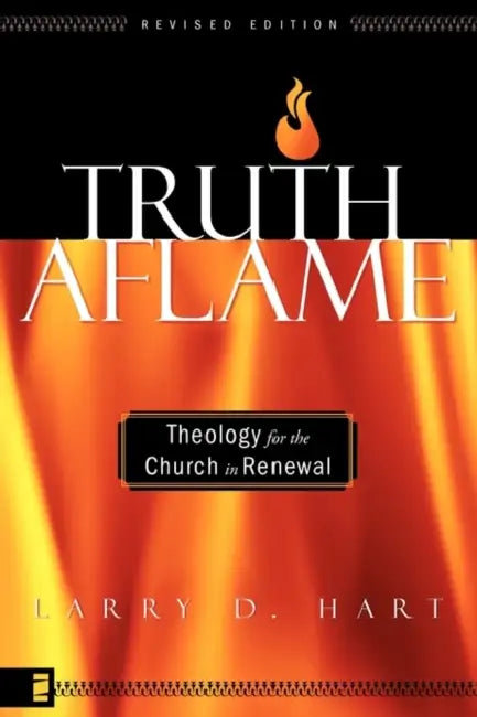 The Truth Aflame: Theology for the Church in Renewal (Revised) by Larry D. Hart