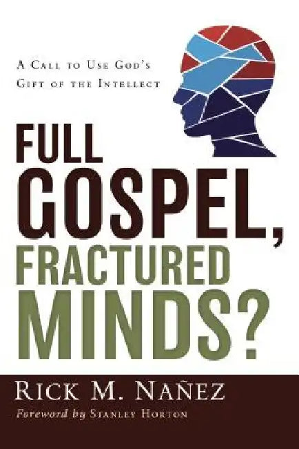 Full Gospel, Fractured Minds?: A Call to Use God's Gift of the Intellect by Rick M. Nañez
