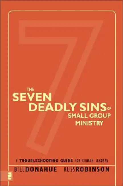 The Seven Deadly Sins of Small Group Ministry: A Troubleshooting Guide for Church Leaders by Bill Donahue