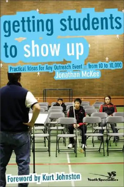 Getting Students to Show Up: Practical Ideas for Any Outreach Event---From 10 to 10,000 by Jonathan McKee
