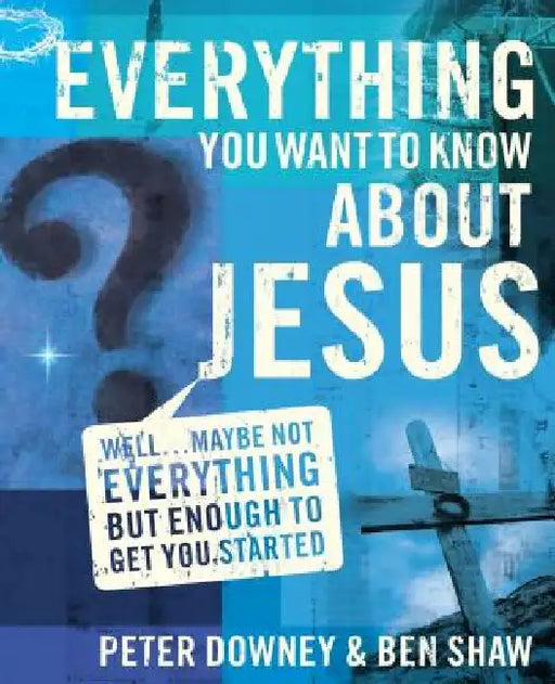Everything You Want to Know about Jesus: Well ... Maybe Not Everything But Enough to Get You Started by Peter Douglas Downey