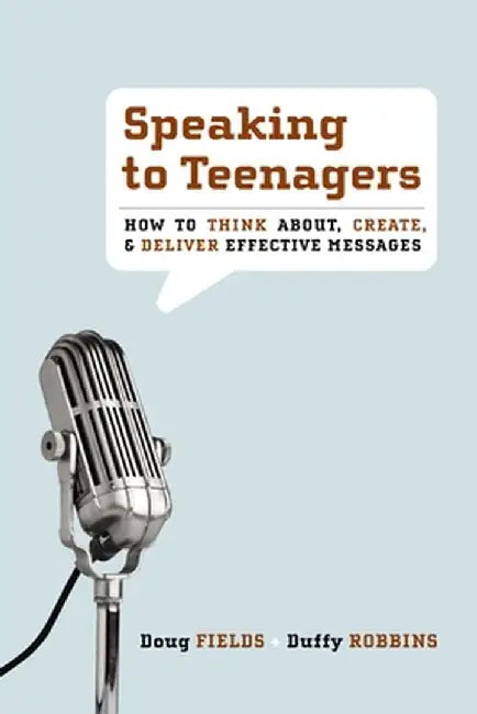 Speaking to Teenagers: How to Think About, Create, & Deliver Effective Messages by Doug Fields