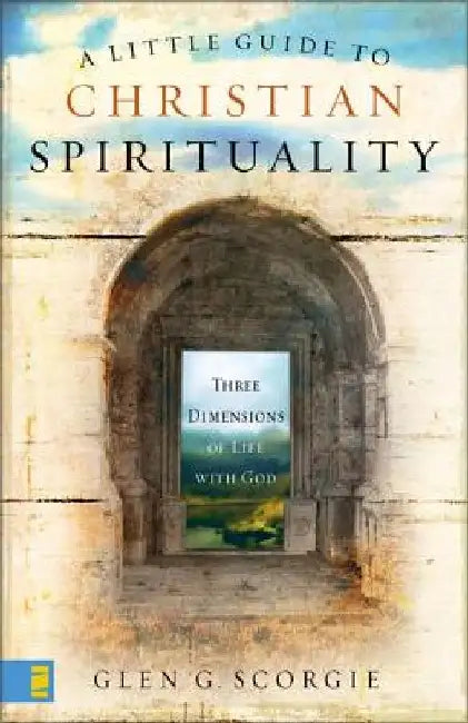 A Little Guide to Christian Spirituality: Three Dimensions of Life with God by Glen G. Scorgie