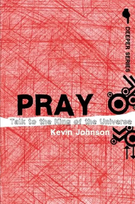 Pray: Talk to the King of the Universe by Kevin Johnson