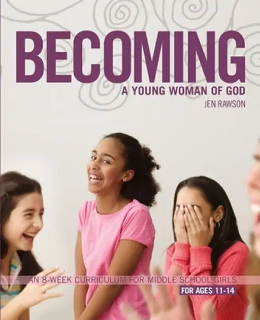 Becoming a Young Woman of God: An 8-Week Curriculum for Middle School Girls, for Ages 11-14 by Jen Rawson