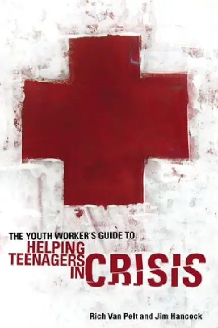 The Youth Worker's Guide to Helping Teenagers in Crisis by Rich Van Pelt
