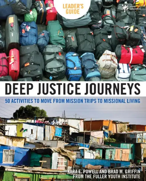 Deep Justice Journeys: 50 Activities to Move from Mission Trips to Missional Living by Kara E. Powell, Brad M. Griffin