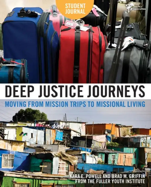Deep Justice Journeys Student Journal: Moving from Mission Trips to Missional Living by Kara E. Powell, Brad M. Griffin