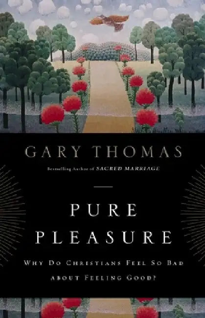 Pure Pleasure: Why Do Christians Feel So Bad about Feeling Good? by Gary Thomas
