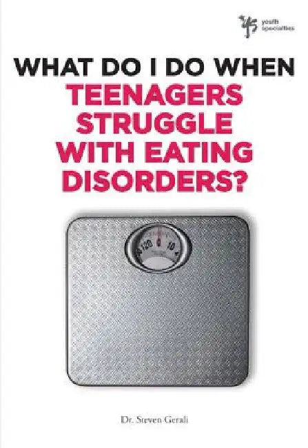 What Do I Do When Teenagers Struggle with Eating Disorders? by Steven Gerali
