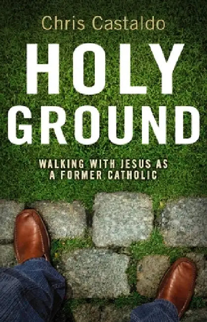 Holy Ground: Walking with Jesus as a Former Catholic by Christopher A. Castaldo