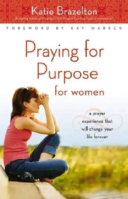 Praying for Purpose for Women: A Prayer Experience That Will Change Your Life Forever by Katie Brazelton