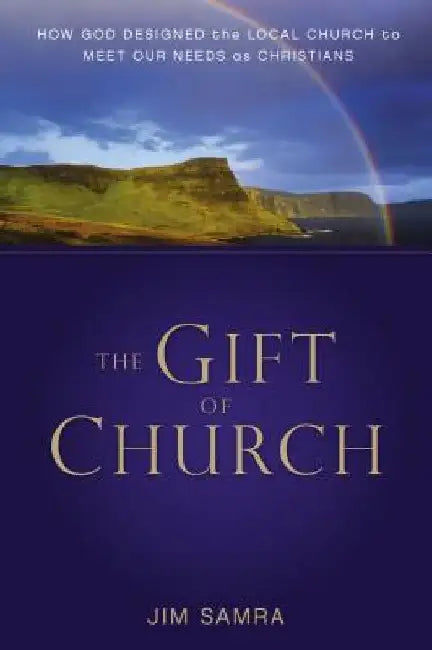 The Gift of Church: How God Designed the Local Church to Meet Our Needs as Christians by James G. Samra