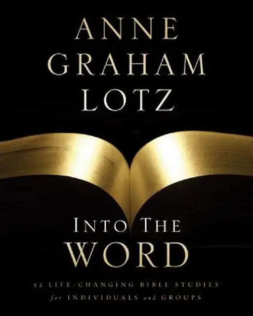 Into the Word: 52 Life-Changing Bible Studies for Individuals and Groups by Anne Graham Lotz